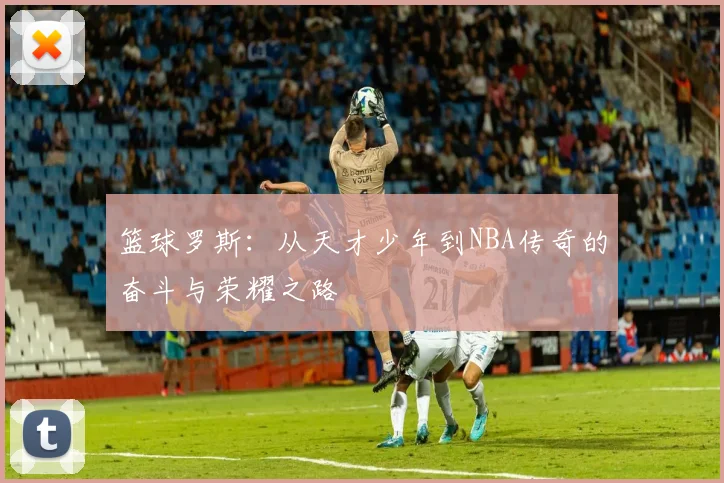 篮球罗斯：从天才少年到NBA传奇的奋斗与荣耀之路