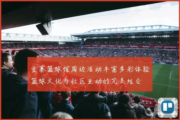 金寨篮球馆周边活动丰富多彩体验篮球文化与社区互动的完美结合