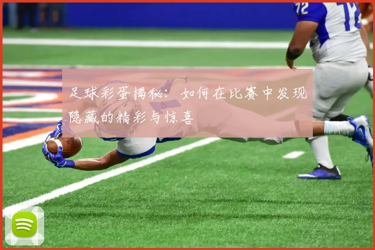 足球彩蛋揭秘：如何在比赛中发现隐藏的精彩与惊喜