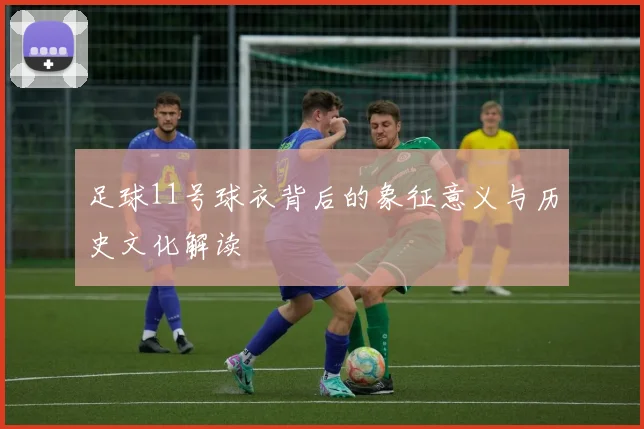 足球11号球衣背后的象征意义与历史文化解读