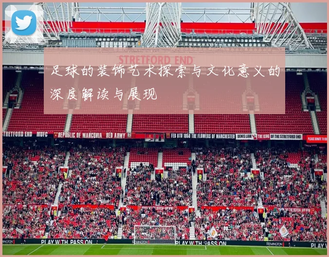 足球的装饰艺术探索与文化意义的深度解读与展现