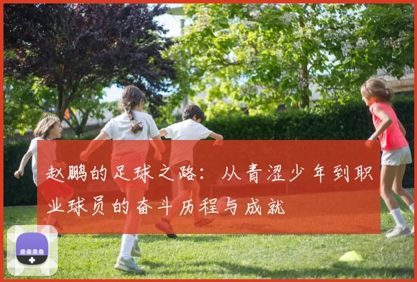 赵鹏的足球之路：从青涩少年到职业球员的奋斗历程与成就