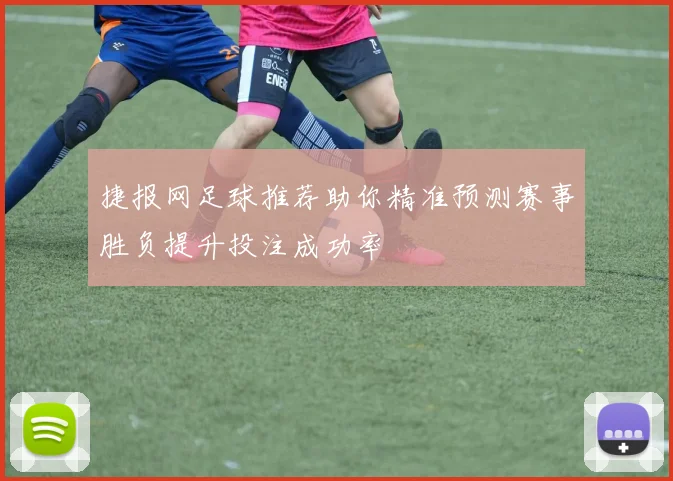 捷报网足球推荐助你精准预测赛事胜负提升投注成功率