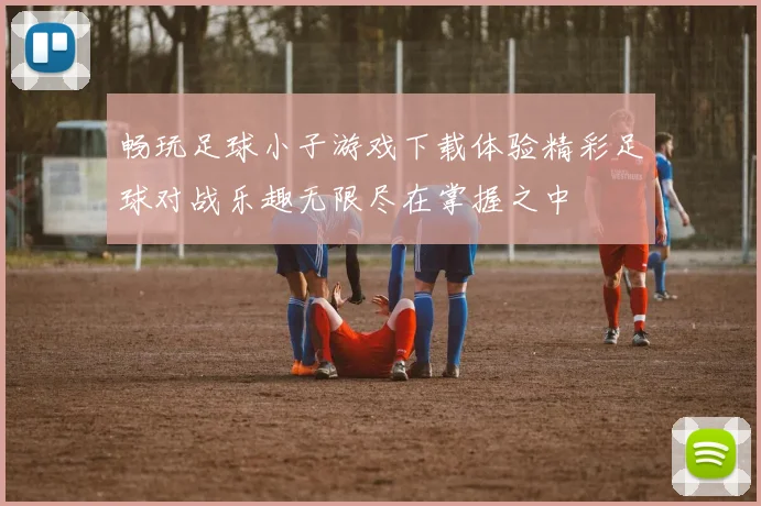 畅玩足球小子游戏下载体验精彩足球对战乐趣无限尽在掌握之中