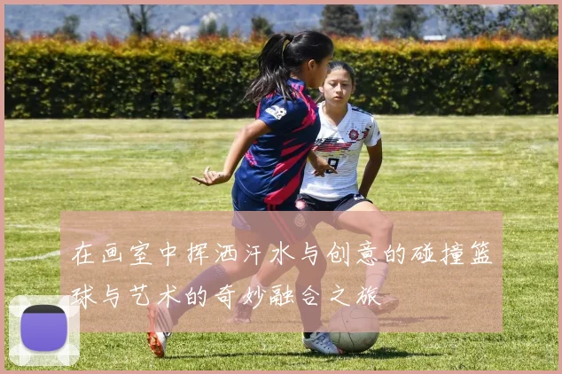 在画室中挥洒汗水与创意的碰撞篮球与艺术的奇妙融合之旅