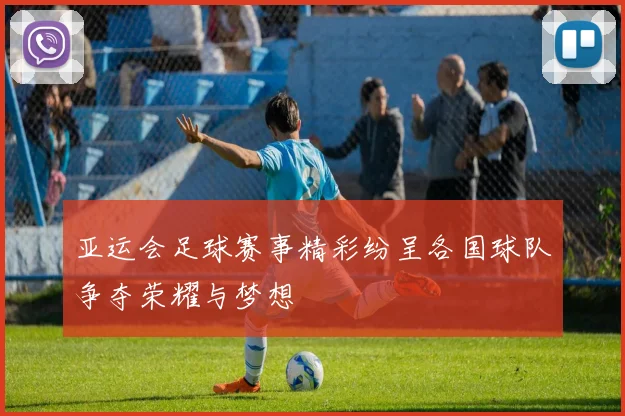 亚运会足球赛事精彩纷呈各国球队争夺荣耀与梦想
